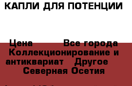 КАПЛИ ДЛЯ ПОТЕНЦИИ  › Цена ­ 990 - Все города Коллекционирование и антиквариат » Другое   . Северная Осетия